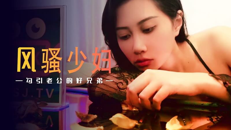 风骚少妇勾引老公的好兄弟（XSJ045）