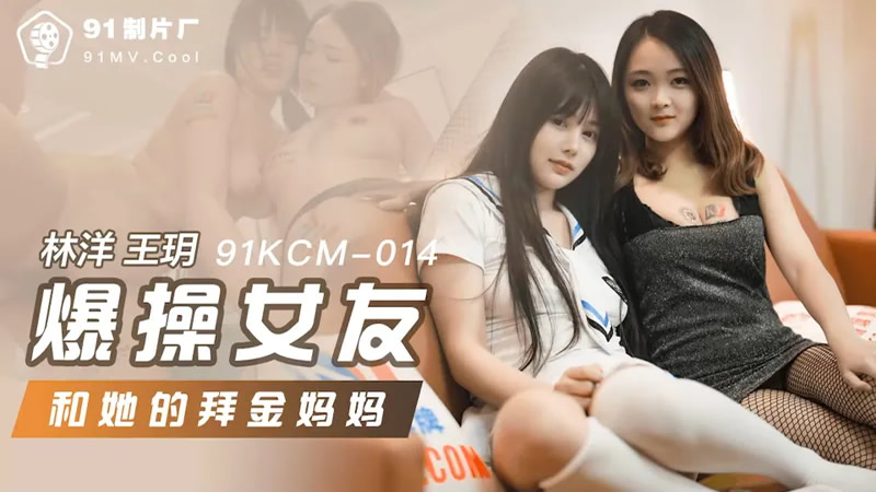 爆操女友和她的拜金妈妈（91KCM-014）麻豆传媒